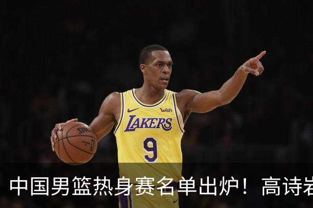 中国男篮热身赛名单出炉！高诗岩在列赵继伟领衔，广东2人入选
