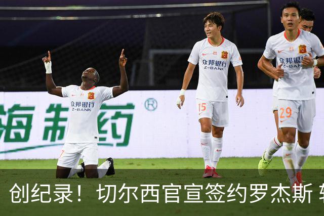 创纪录！切尔西官宣签约罗杰斯 转会费1.17亿镑