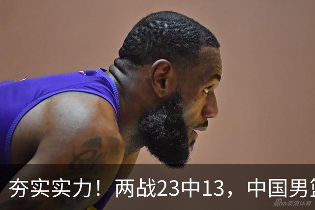 夯实实力！两战23中13，中国男篮首席攻击型后卫崭露头角