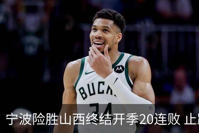 宁波险胜山西终结开季20连败 止跨赛季29连败