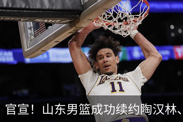 官宣！山东男篮成功续约陶汉林、高诗岩与陈培东