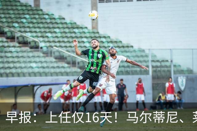 早报：上任仅16天！马尔蒂尼、莱昂纳多从意大利足协辞职