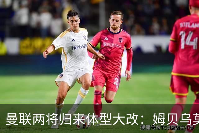 曼联两将归来体型大改：姆贝乌莫变精瘦，塞斯科练出一身腱子肉