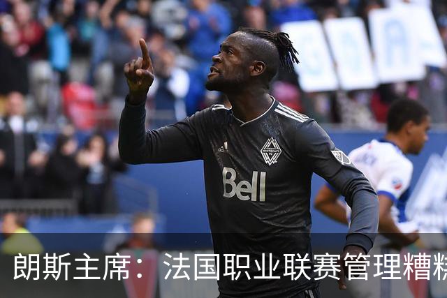 朗斯主席：法国职业联赛管理糟糕透顶；我们不想成为英超二队