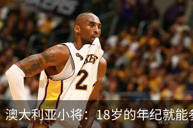 澳大利亚小将：18岁的年纪就能参加世界杯很幸运；我非常感激