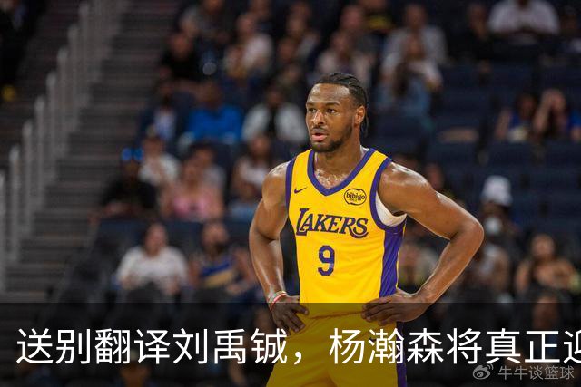 送别翻译刘禹铖，杨瀚森将真正迎来独当一面的时刻