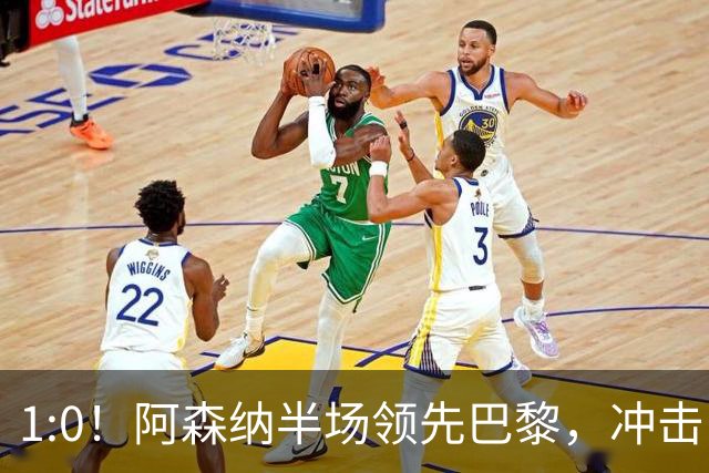 1:0！阿森纳半场领先巴黎，冲击队史首冠的惊心动魄时刻！