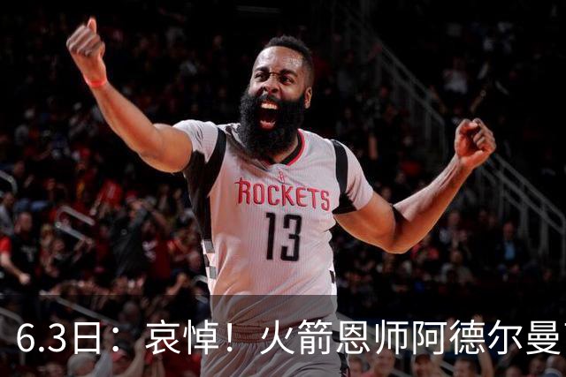 6.3日：哀悼！火箭恩师阿德尔曼离世，姚明巅峰推手走了