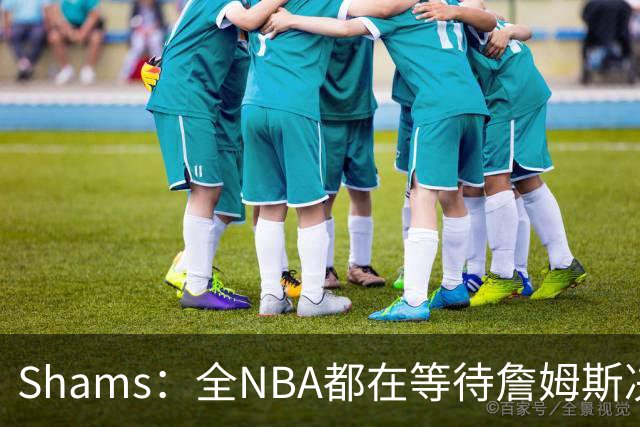 Shams：全NBA都在等待詹姆斯决定 哈登追梦德罗赞等都等着签合同